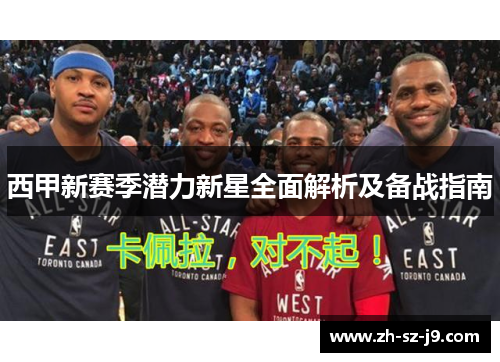 西甲新赛季潜力新星全面解析及备战指南 西甲新赛季潜力新星全面解析及备战指南