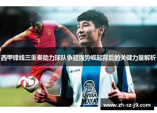 西甲锋线三重奏助力球队争冠强势崛起背后的关键力量解析