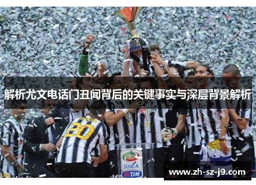 解析尤文电话门丑闻背后的关键事实与深层背景解析 解析尤文电话门丑闻背后的关键事实与深层背景解析