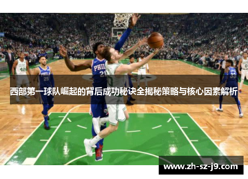 西部第一球队崛起的背后成功秘诀全揭秘策略与核心因素解析