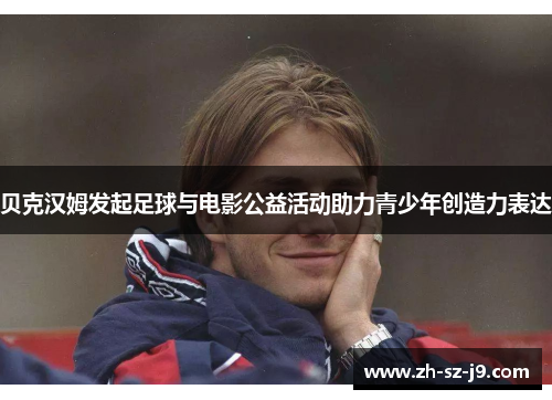 贝克汉姆发起足球与电影公益活动助力青少年创造力表达 贝克汉姆发起足球与电影公益活动助力青少年创造力表达