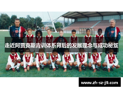 走近阿贾克斯青训体系背后的发展理念与成功秘笈 走近阿贾克斯青训体系背后的发展理念与成功秘笈