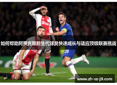 如何帮助阿贾克斯新生代球员快速成长与适应顶级联赛挑战