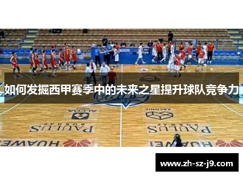 如何发掘西甲赛季中的未来之星提升球队竞争力