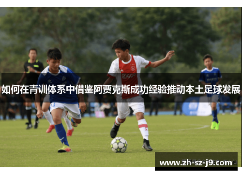 如何在青训体系中借鉴阿贾克斯成功经验推动本土足球发展