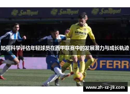 如何科学评估年轻球员在西甲联赛中的发展潜力与成长轨迹