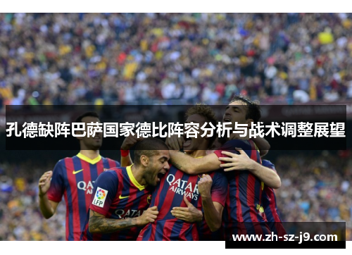 孔德缺阵巴萨国家德比阵容分析与战术调整展望 孔德缺阵巴萨国家德比阵容分析与战术调整展望