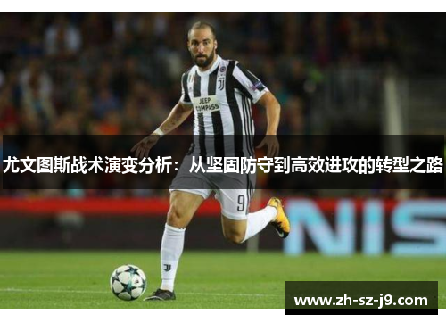 尤文图斯战术演变分析:从坚固防守到高效进攻的转型之路 尤文图斯战术演变分析:从坚固防守到高效进攻的转型之路