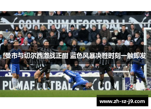 曼市与切尔西激战正酣 蓝色风暴决胜时刻一触即发