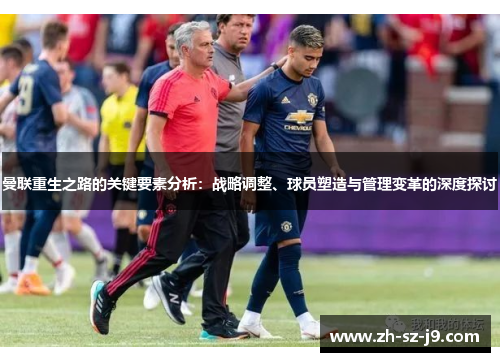 曼联重生之路的关键要素分析：战略调整、球员塑造与管理变革的深度探讨