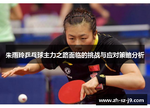 朱雨玲乒乓球主力之路面临的挑战与应对策略分析