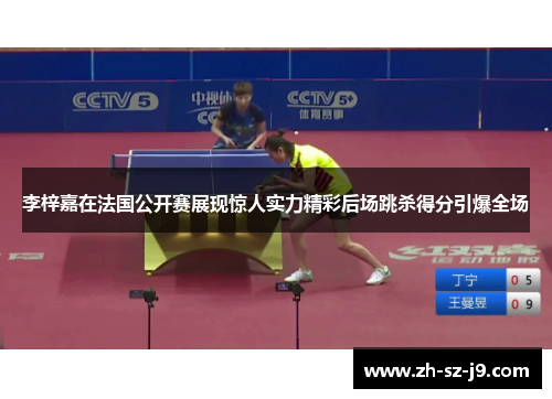 李梓嘉在法国公开赛展现惊人实力精彩后场跳杀得分引爆全场