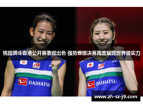 桃田贤斗香港公开赛表现出色 强势晋级决赛再度展现世界级实力