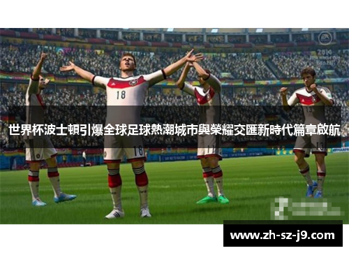 世界杯波士頓引爆全球足球熱潮城市與榮耀交匯新時代篇章啟航