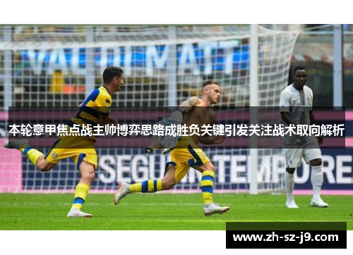 本轮意甲焦点战主帅博弈思路成胜负关键引发关注战术取向解析 本轮意甲焦点战主帅博弈思路成胜负关键引发关注战术取向解析