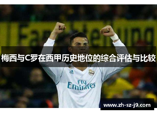 梅西与C罗在西甲历史地位的综合评估与比较 梅西与C罗在西甲历史地位的综合评估与比较