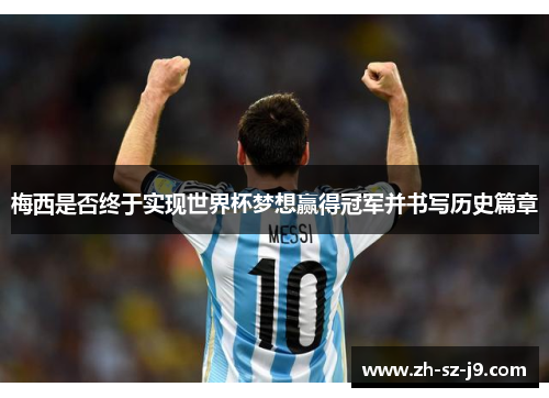 梅西是否终于实现世界杯梦想赢得冠军并书写历史篇章 梅西是否终于实现世界杯梦想赢得冠军并书写历史篇章