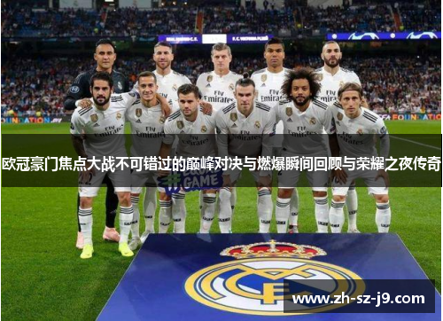欧冠豪门焦点大战不可错过的巅峰对决与燃爆瞬间回顾与荣耀之夜传奇 欧冠豪门焦点大战不可错过的巅峰对决与燃爆瞬间回顾与荣耀之夜传奇