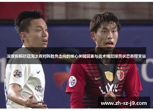 深度拆解欧冠淘汰赛对阵胜负走向的核心关键因素与战术博弈球员状态赛程变量
