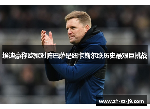埃迪豪称欧冠对阵巴萨是纽卡斯尔联历史最艰巨挑战 埃迪豪称欧冠对阵巴萨是纽卡斯尔联历史最艰巨挑战
