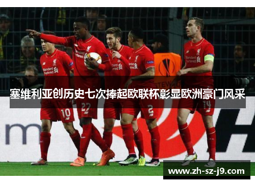 塞维利亚创历史七次捧起欧联杯彰显欧洲豪门风采 塞维利亚创历史七次捧起欧联杯彰显欧洲豪门风采