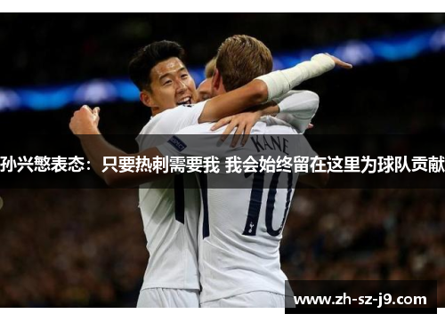 孙兴慜表态:只要热刺需要我 我会始终留在这里为球队贡献 孙兴慜表态:只要热刺需要我 我会始终留在这里为球队贡献