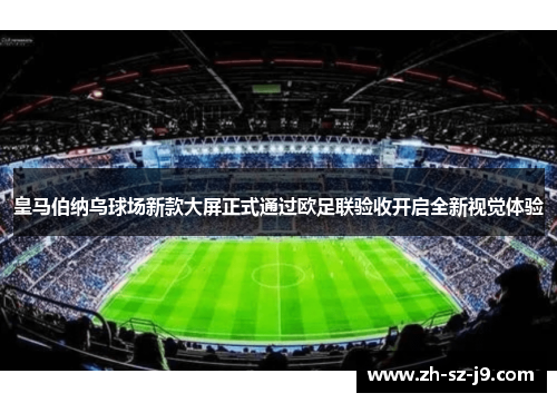 皇马伯纳乌球场新款大屏正式通过欧足联验收开启全新视觉体验