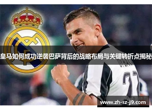 皇马如何成功逆袭巴萨背后的战略布局与关键转折点揭秘 皇马如何成功逆袭巴萨背后的战略布局与关键转折点揭秘