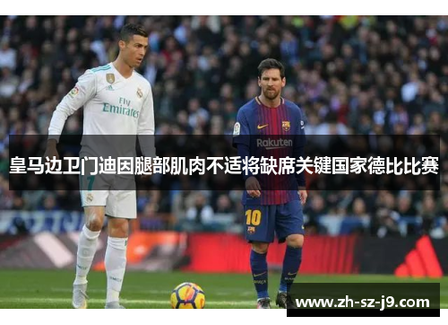 皇马边卫门迪因腿部肌肉不适将缺席关键国家德比比赛