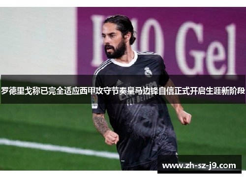 罗德里戈称已完全适应西甲攻守节奏皇马边锋自信正式开启生涯新阶段