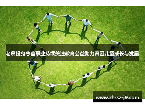 老詹投身慈善事业持续关注教育公益助力贫困儿童成长与发展