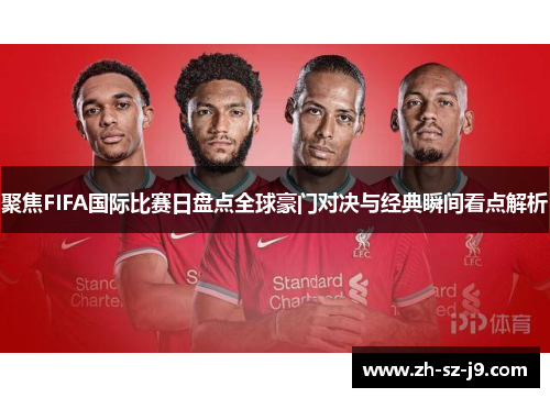 聚焦FIFA国际比赛日盘点全球豪门对决与经典瞬间看点解析