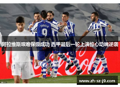 阿拉维斯艰难保级成功 西甲最后一轮上演惊心动魄逆袭 阿拉维斯艰难保级成功 西甲最后一轮上演惊心动魄逆袭