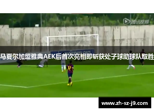 马夏尔加盟雅典AEK后首次亮相即斩获处子球助球队取胜 马夏尔加盟雅典AEK后首次亮相即斩获处子球助球队取胜