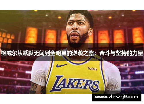 鲍威尔从默默无闻到全明星的逆袭之路:奋斗与坚持的力量 鲍威尔从默默无闻到全明星的逆袭之路:奋斗与坚持的力量