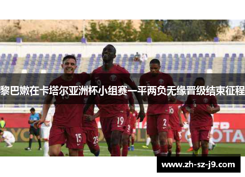黎巴嫩在卡塔尔亚洲杯小组赛一平两负无缘晋级结束征程 黎巴嫩在卡塔尔亚洲杯小组赛一平两负无缘晋级结束征程