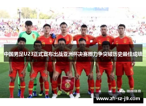 中国男足U23正式宣布出战亚洲杯决赛圈力争突破历史最佳成绩 中国男足U23正式宣布出战亚洲杯决赛圈力争突破历史最佳成绩