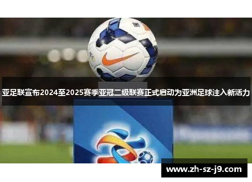 亚足联宣布2024至2025赛季亚冠二级联赛正式启动为亚洲足球注入新活力 亚足联宣布2024至2025赛季亚冠二级联赛正式启动为亚洲足球注入新活力