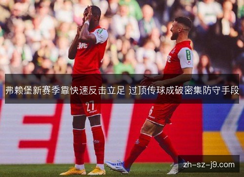 弗赖堡新赛季靠快速反击立足 过顶传球成破密集防守手段 弗赖堡新赛季靠快速反击立足 过顶传球成破密集防守手段